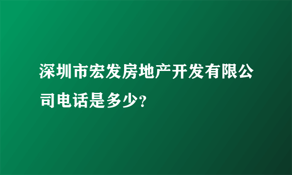 深圳市宏发房地产开发有限公司电话是多少？