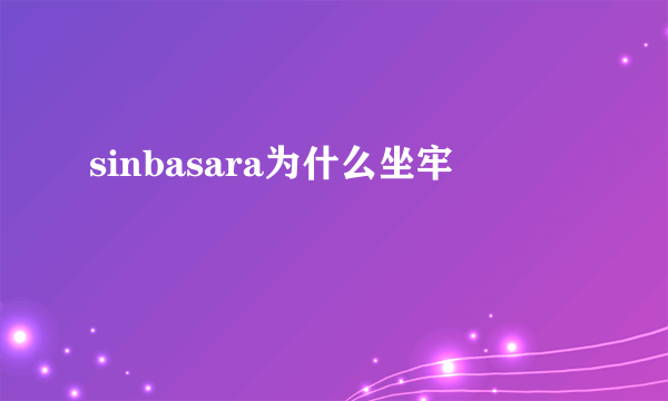 sinbasara为什么坐牢