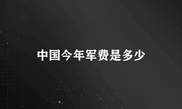 中国今年军费是多少