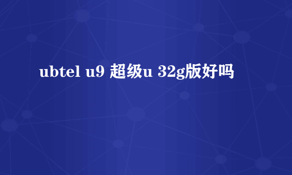 ubtel u9 超级u 32g版好吗