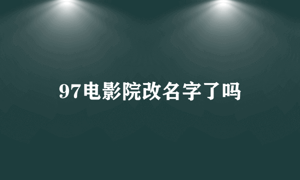 97电影院改名字了吗