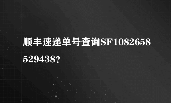 顺丰速递单号查询SF1082658529438？