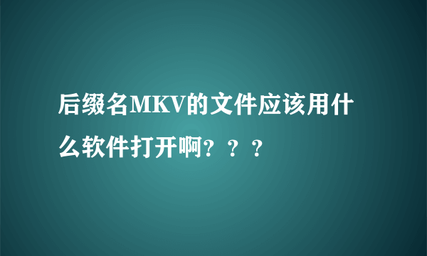 后缀名MKV的文件应该用什么软件打开啊？？？