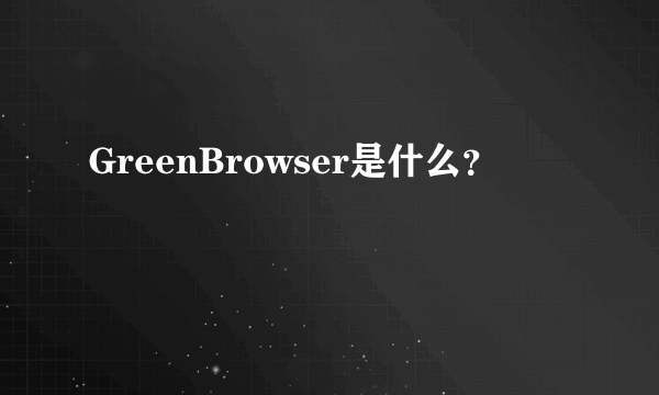 GreenBrowser是什么？