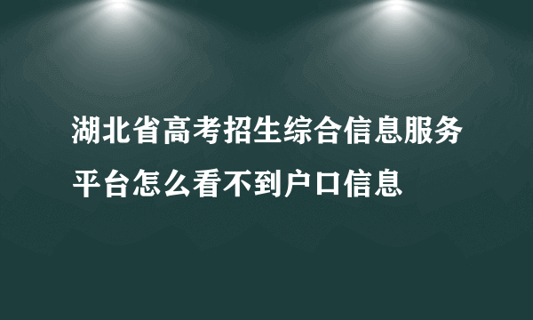 湖北省高考招生综合信息服务平台怎么看不到户口信息