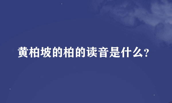 黄柏坡的柏的读音是什么？