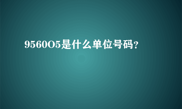 9560O5是什么单位号码？