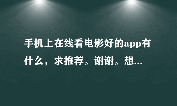 手机上在线看电影好的app有什么，求推荐。谢谢。想在线看电影，我现在都是uc浏览器离线下载在网盘看