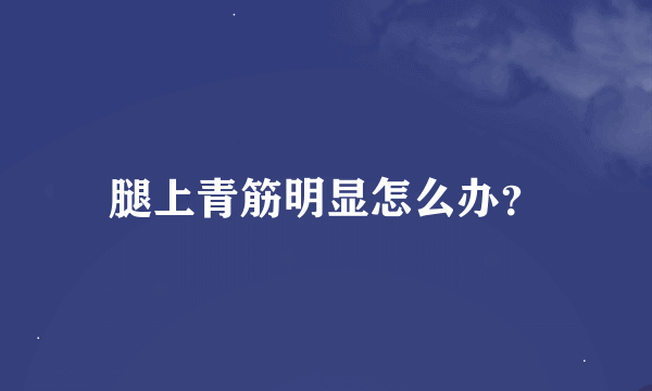 腿上青筋明显怎么办？