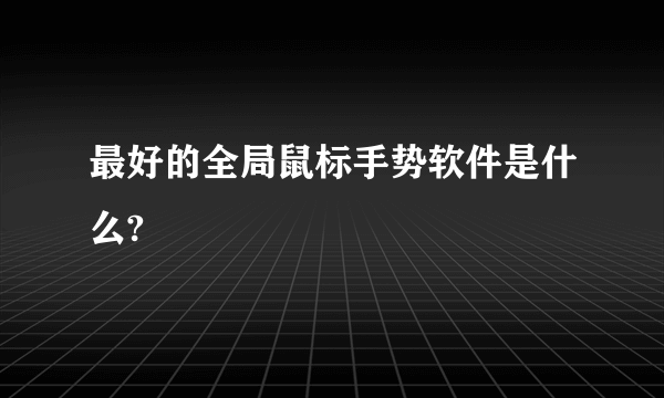 最好的全局鼠标手势软件是什么?