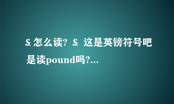 ￡怎么读? ￡ 这是英镑符号吧 是读pound吗? 美元符号$ 是读作 DOLLAR吗?