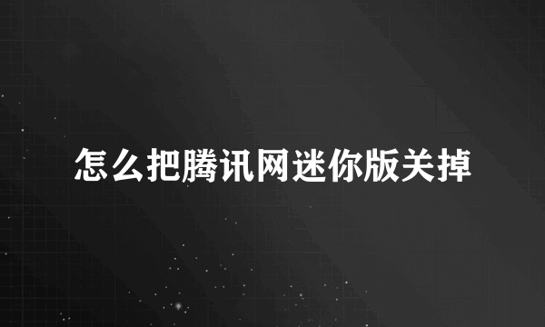 怎么把腾讯网迷你版关掉