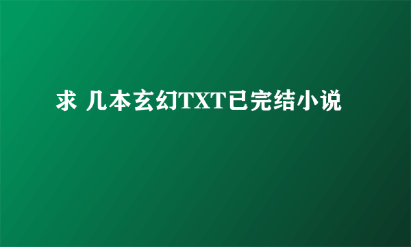 求 几本玄幻TXT已完结小说