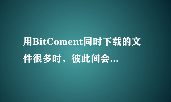 用BitComent同时下载的文件很多时，彼此间会拖慢速度吗（带宽），如何解决