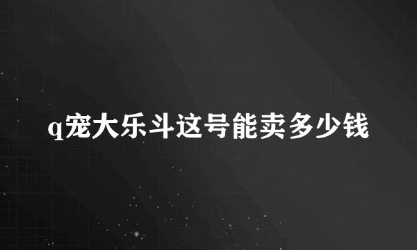 q宠大乐斗这号能卖多少钱