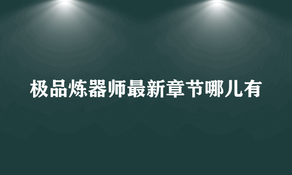 极品炼器师最新章节哪儿有