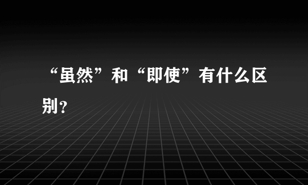 “虽然”和“即使”有什么区别？