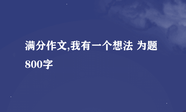 满分作文,我有一个想法 为题 800字