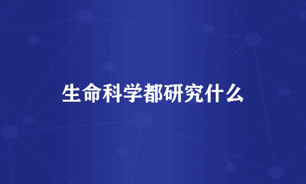 生命科学都研究什么