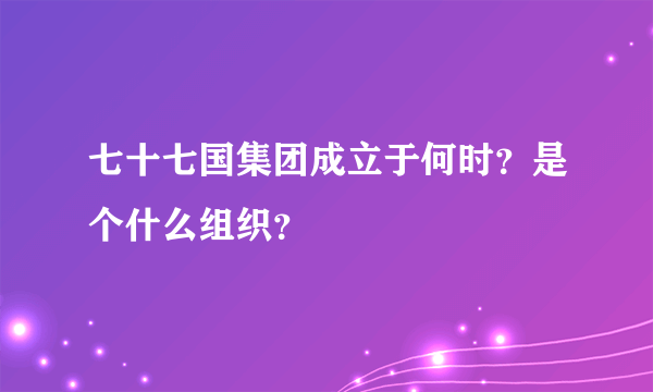 七十七国集团成立于何时？是个什么组织？