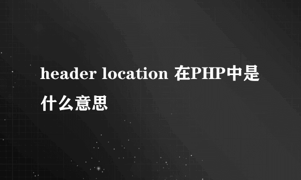 header location 在PHP中是什么意思