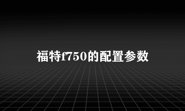 福特f750的配置参数