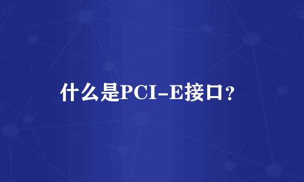 什么是PCI-E接口？