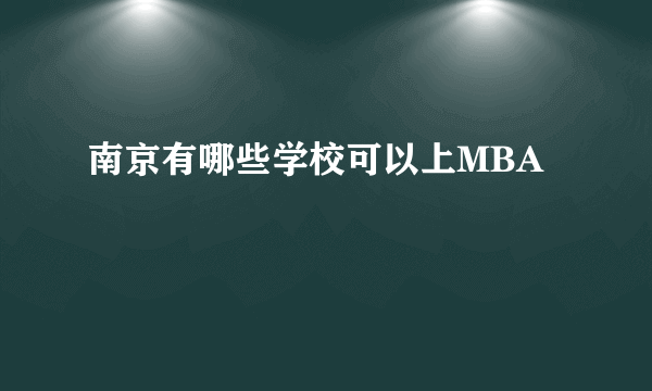 南京有哪些学校可以上MBA