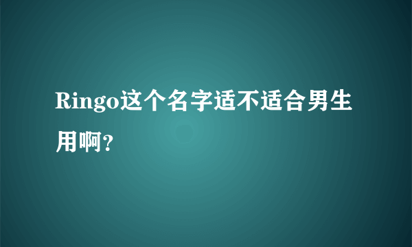 Ringo这个名字适不适合男生用啊？