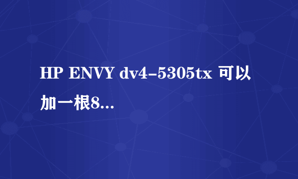 HP ENVY dv4-5305tx 可以加一根8G的内存条吗？