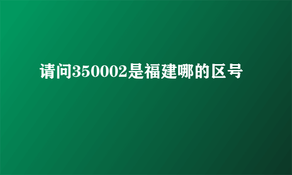 请问350002是福建哪的区号