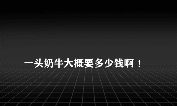 
一头奶牛大概要多少钱啊 ！

