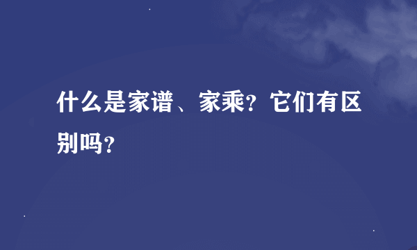 什么是家谱、家乘？它们有区别吗？