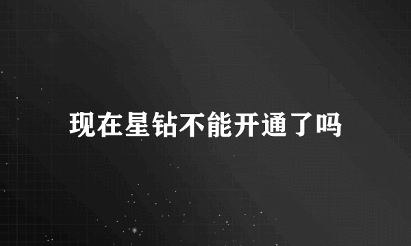 现在星钻不能开通了吗