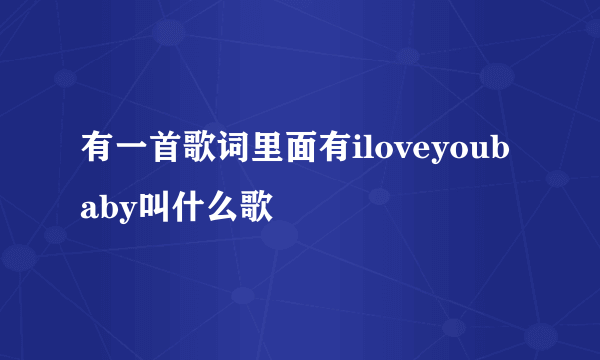 有一首歌词里面有iloveyoubaby叫什么歌