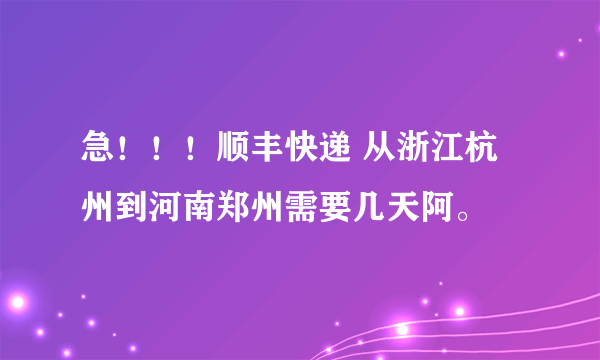 急！！！顺丰快递 从浙江杭州到河南郑州需要几天阿。