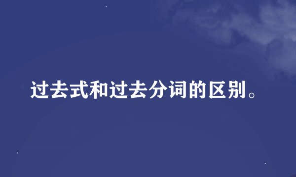 过去式和过去分词的区别。