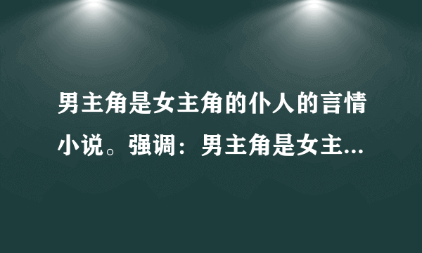 男主角是女主角的仆人的言情小说。强调：男主角是女主角的仆人