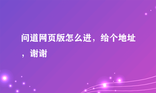 问道网页版怎么进，给个地址，谢谢