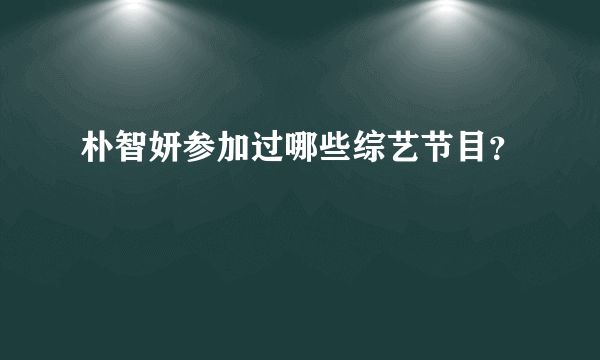 朴智妍参加过哪些综艺节目？