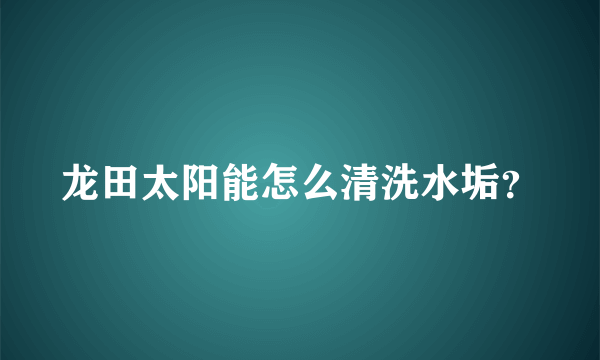 龙田太阳能怎么清洗水垢？