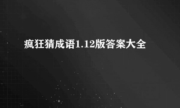 疯狂猜成语1.12版答案大全