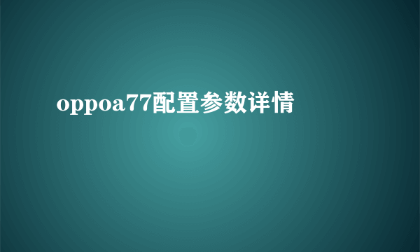 oppoa77配置参数详情