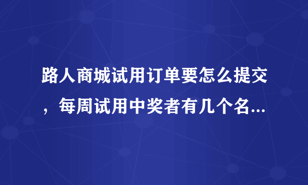 路人商城试用订单要怎么提交，每周试用中奖者有几个名额，中奖后邮费要自己出吗？