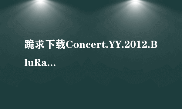 跪求下载Concert.YY.2012.BluRay.720p.DTS.KARAOKE.disc1.x264-CHD高清完整版的网址谢谢