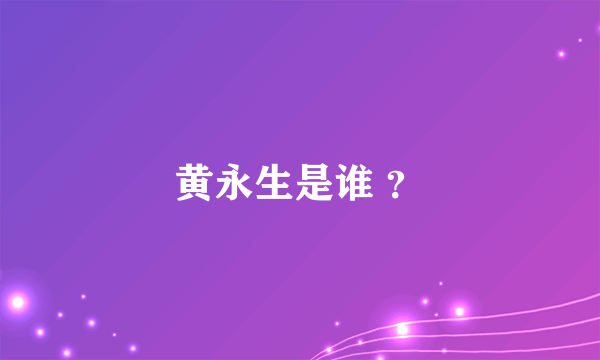 黄永生是谁 ？