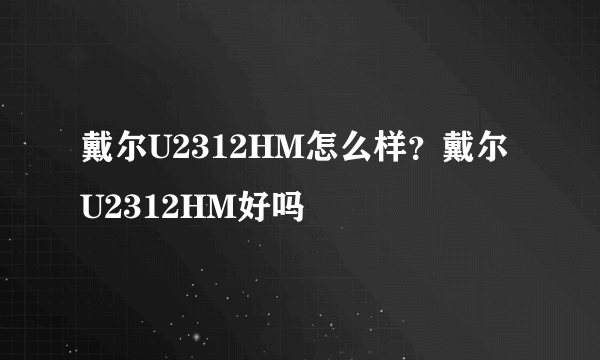 戴尔U2312HM怎么样？戴尔U2312HM好吗