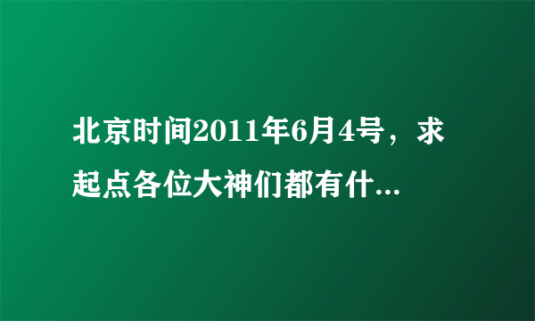 北京时间2011年6月4号，求起点各位大神们都有什么最新小说，知道的给我说说。例如，跳舞，三少，血红等等