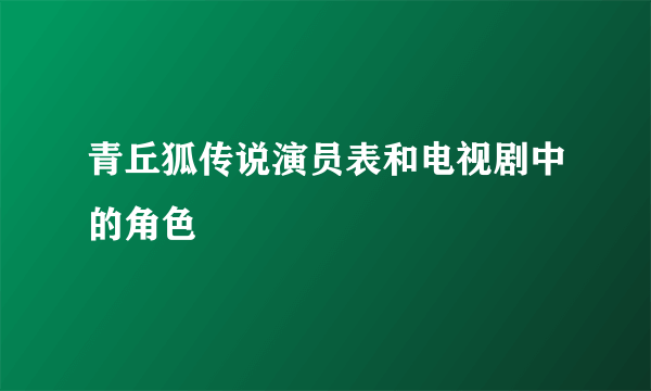 青丘狐传说演员表和电视剧中的角色