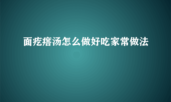 面疙瘩汤怎么做好吃家常做法